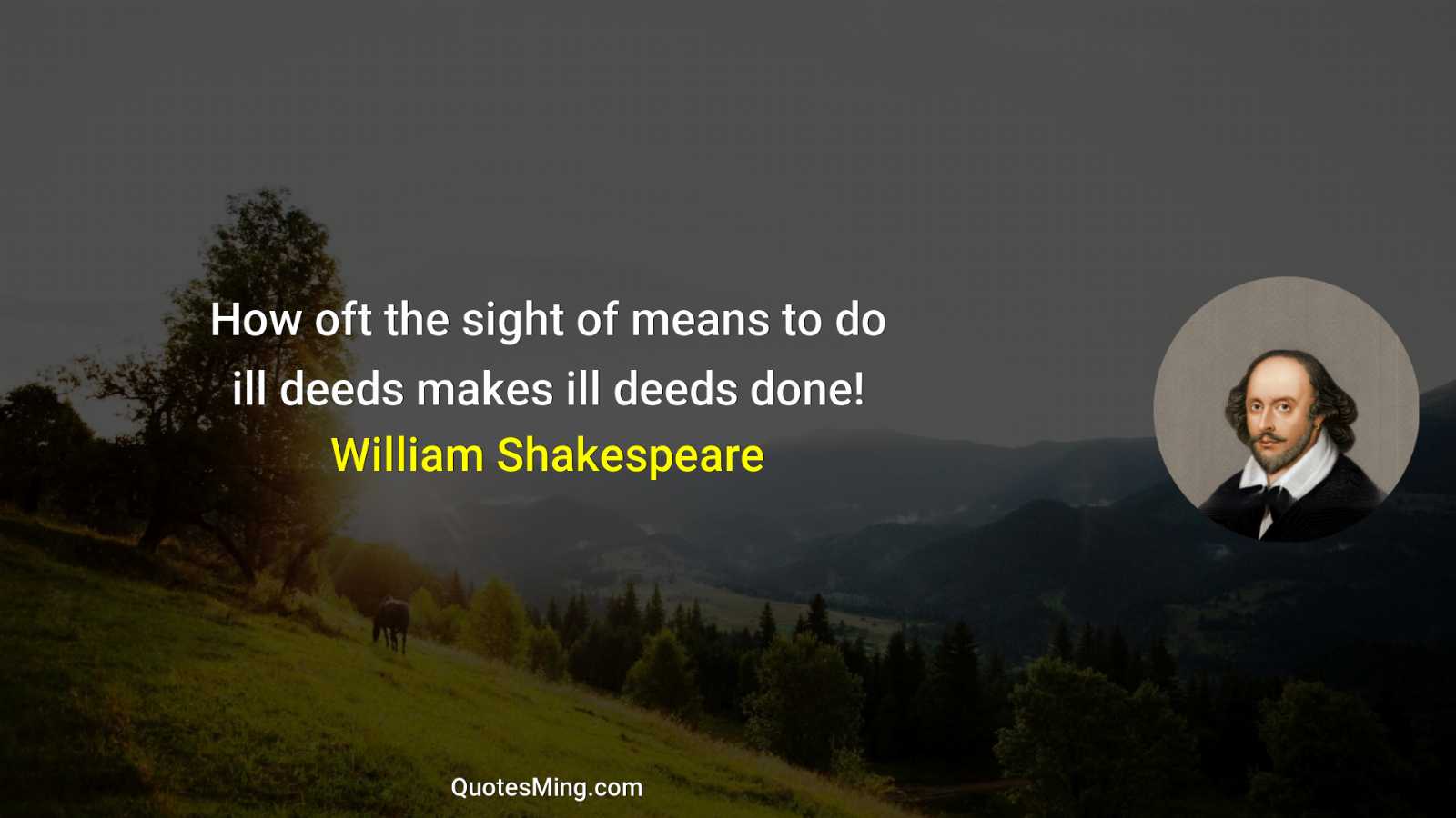 How oft the sight of means to do ill deeds