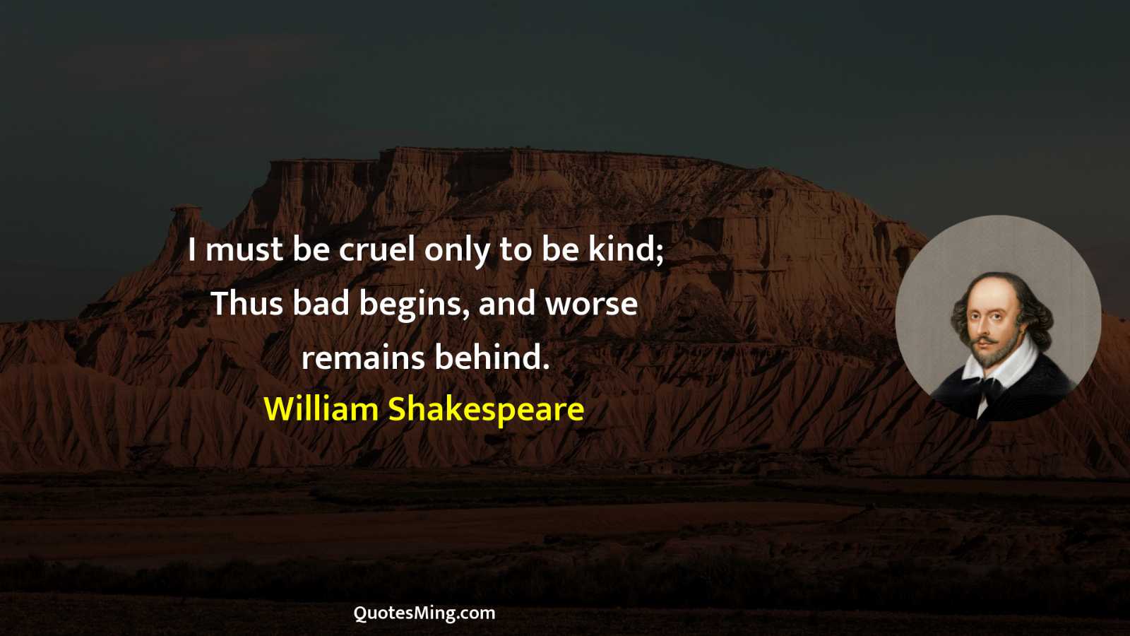 I must be cruel only to be kind; Thus bad