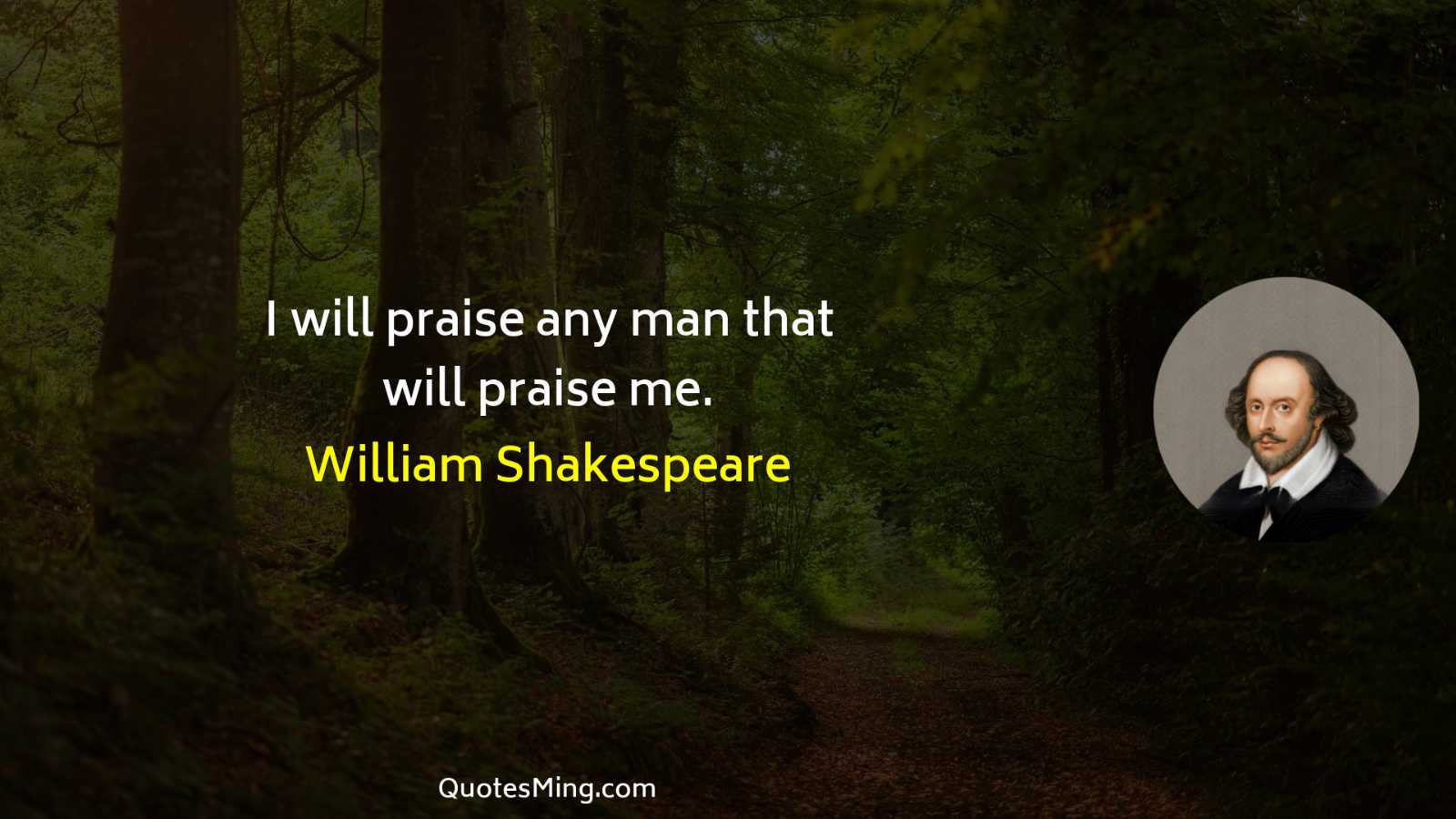 I will praise any man that will praise me