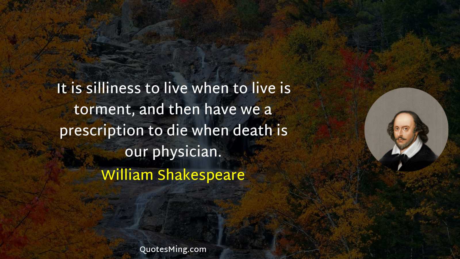 It is silliness to live when to live is torment