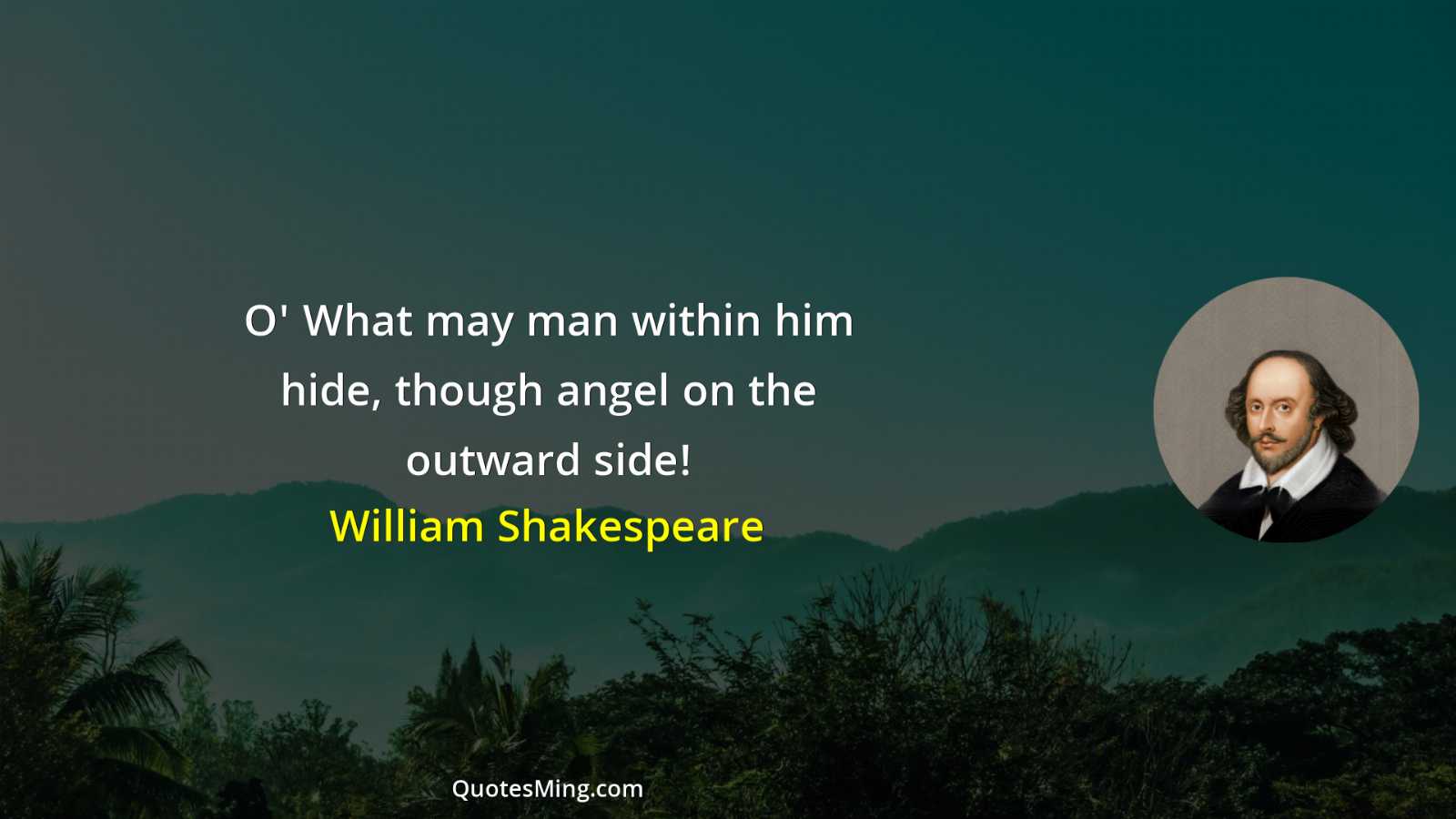 O' What may man within him hide though angel on