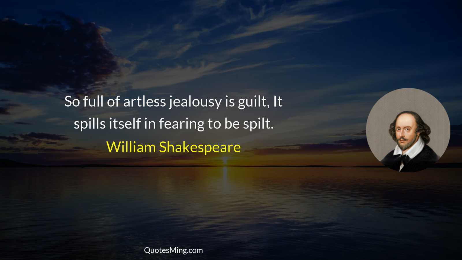 So full of artless jealousy is guilt It spills itself