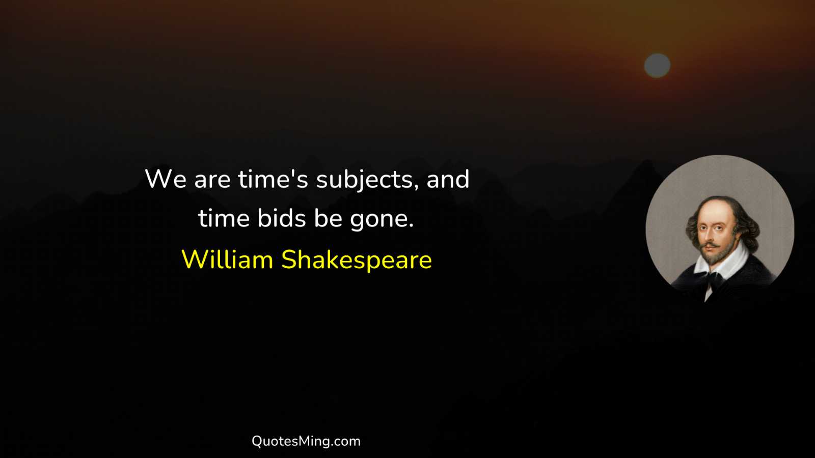 We are time's subjects and time bids be gone