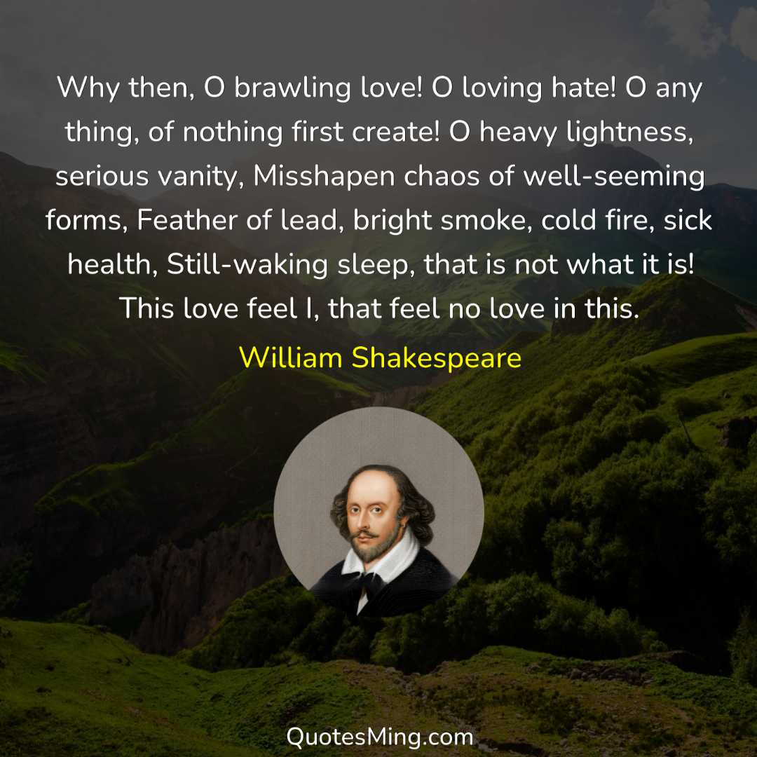 Why then O brawling love O loving hate O any