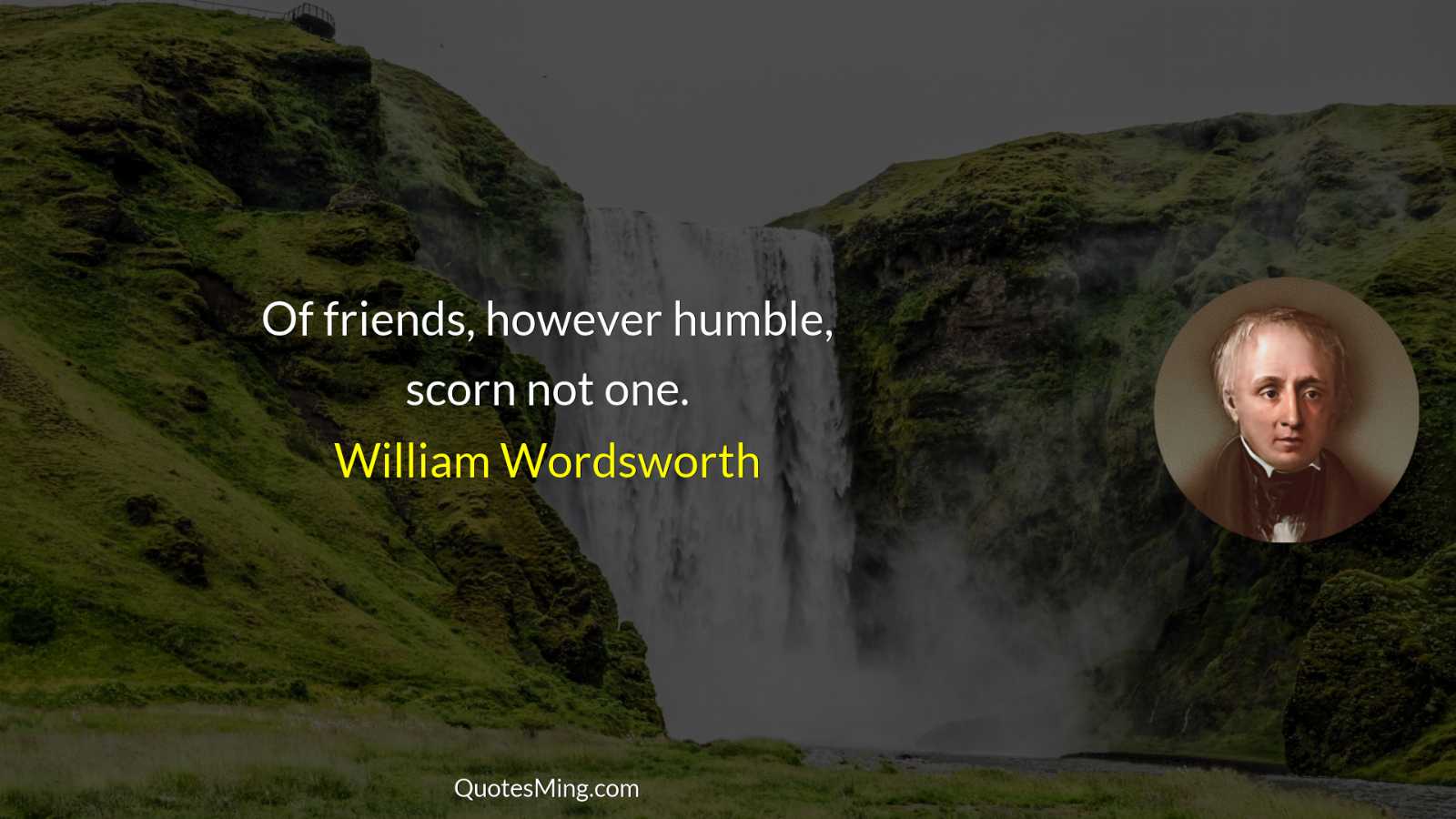 Of friends however humble scorn not one