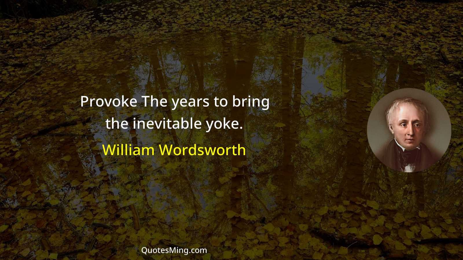 Provoke The years to bring the inevitable yoke