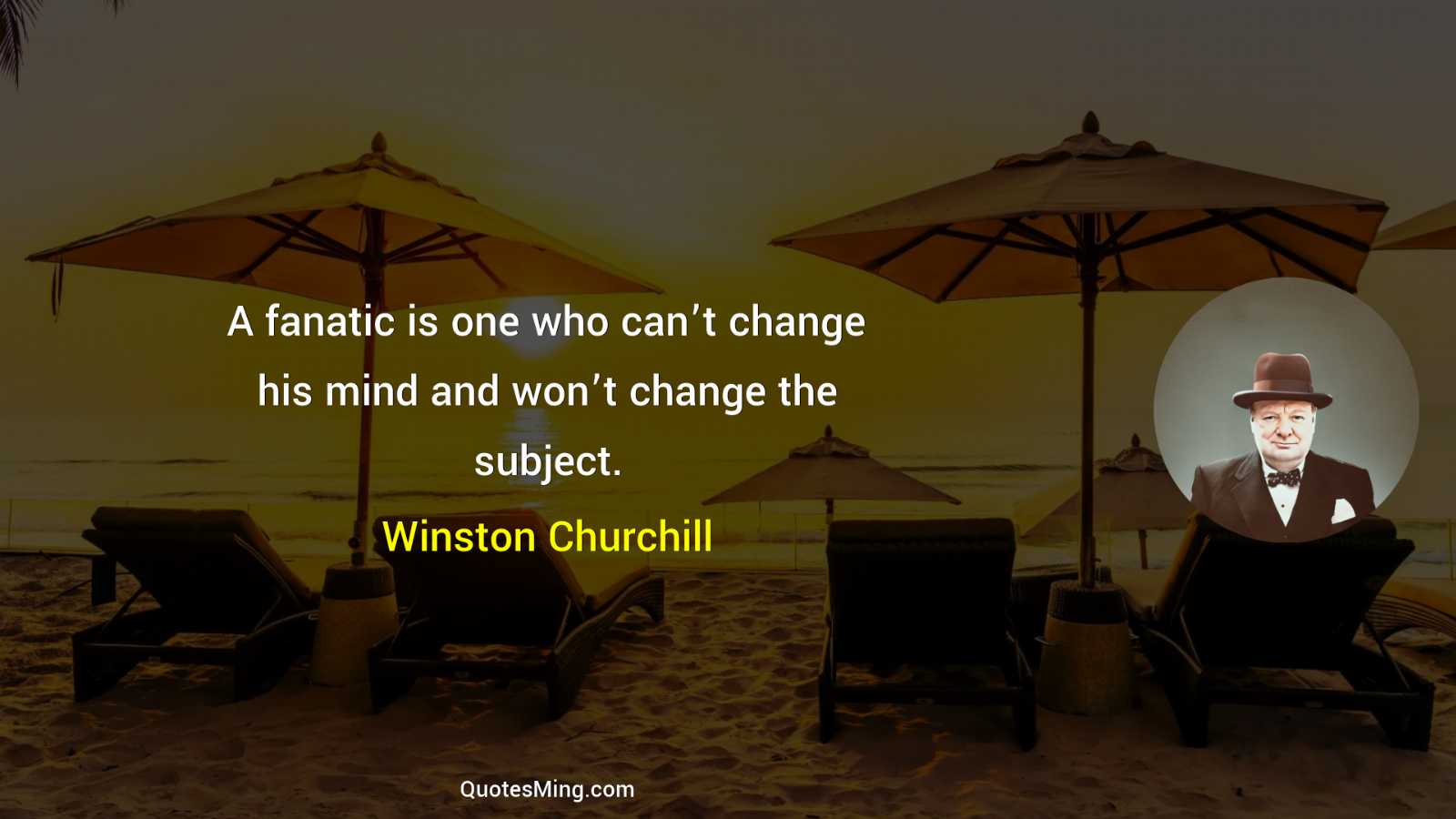 A fanatic is one who can’t change his mind and