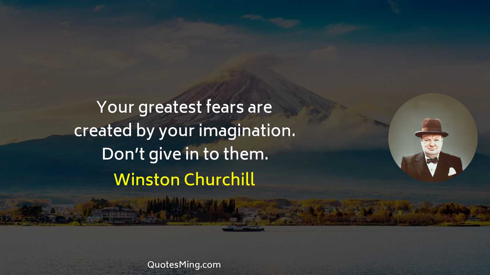 Your greatest fears are created by your imagination Don’t give